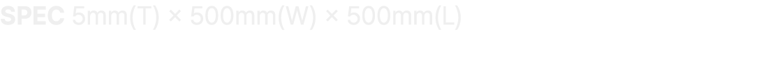 SPEC 5mm(T) × 500mm(W) × 500mm(L)