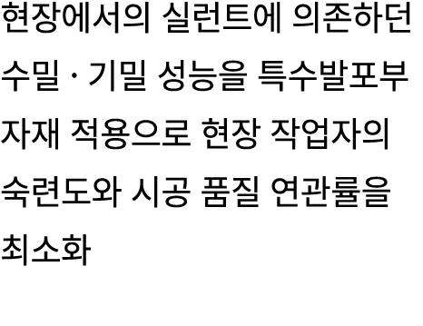 현장에서의 실런트에 의존하던 수밀 · 기밀 성능을 특수발포부자재 적용으로 현장 작업자의 숙련도와 시공 품질 연관률을 최소화