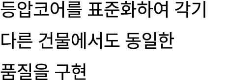 등압코어를 표준화하여 각기 다른 건물에서도 동일한 품질을 구현