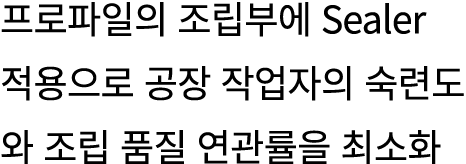 프로파일의 조립부에 Sealer 적용으로 공장 작업자의 숙련도와 조립 품질 연관률을 최소화