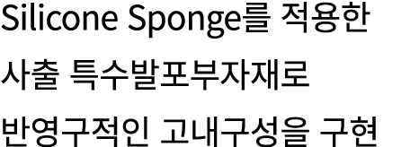 Silicone Sponge를 적용한 사출 특수발포부자재로 반영구적인 고내구성을 구현