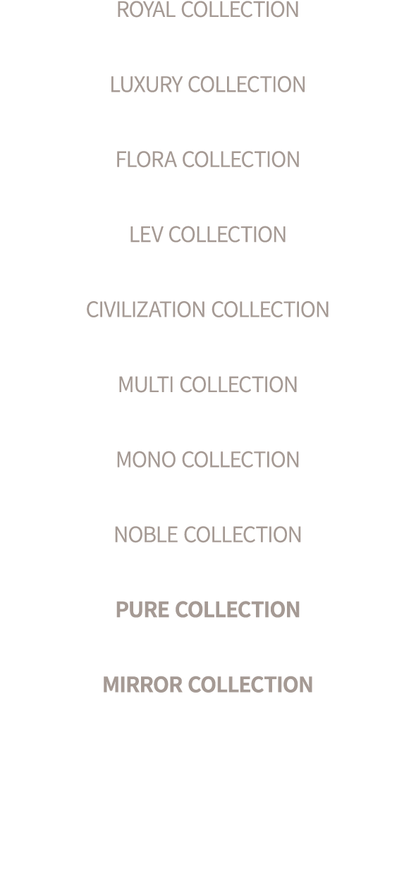 ROYAL COLLECTION LUXURY COLLECTION FLORA COLLECTION LEV COLLECTION CIVILIZATION COLLECTION MULTI COLLECTION MONO COLL...