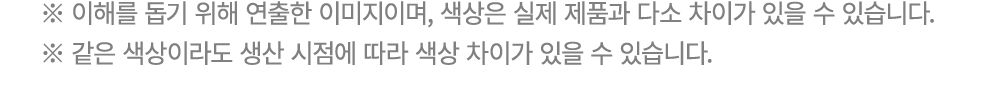 ※ 이해를 돕기 위해 연출한 이미지이며, 색상은 실제 제품과 다소 차이가 있을 수 있습니다. ※ 같은 색상이라도 생산 시점에 따라 색상 차이가 있을 수 있습니다.