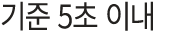 기준 5초 이내
