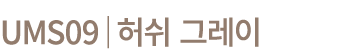 UMS09│허쉬 그레이