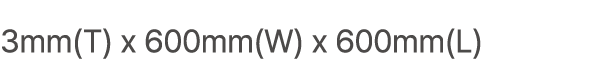 3mm(T) x 600mm(W) x 600mm(L) 