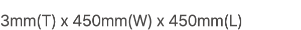 3mm(T) x 450mm(W) x 450mm(L)