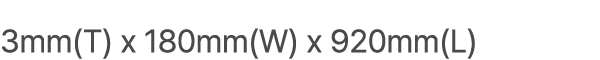 3mm(T) x 180mm(W) x 920mm(L)