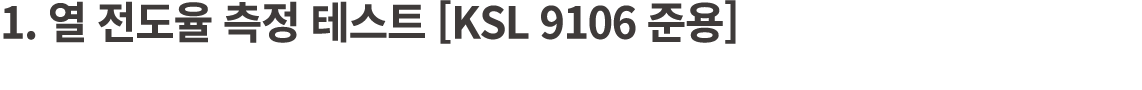 1. 열 전도율 측정 테스트 [KSL 9106 준용]