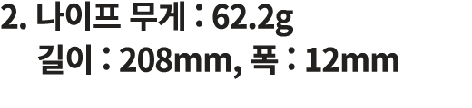 2. 나이프 무게 : 62.2g 길이 : 208mm, 폭 : 12mm