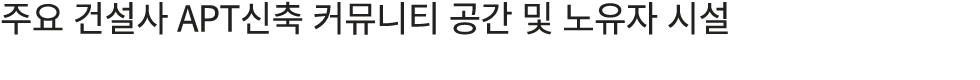 주요 건설사 APT신축 커뮤니티 공간 및 노유자 시설