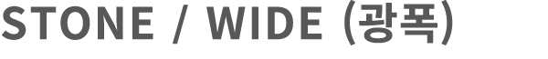 STONE / WIDE (광폭)