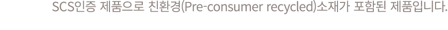 SCS인증 제품으로 친환경(Pre consumer recycled)소재가 포함된 제품입니다.