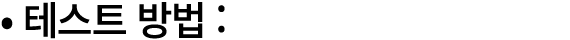 • 테스트 방법 :