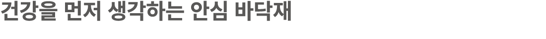건강을 먼저 생각하는 안심 바닥재