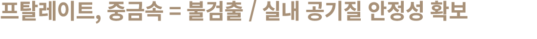 프탈레이트, 중금속 = 불검출 / 실내 공기질 안정성 확보