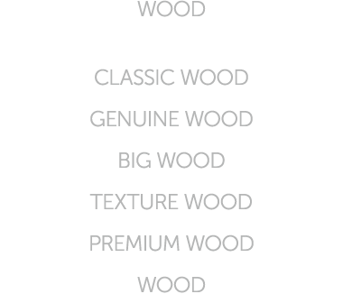 WOOD CLASSIC WOOD GENUINE WOOD BIG WOOD TEXTURE WOOD PREMIUM WOOD WOOD