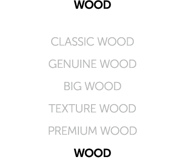 WOOD CLASSIC WOOD GENUINE WOOD BIG WOOD TEXTURE WOOD PREMIUM WOOD WOOD