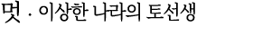 멋 ∙ 이상한 나라의 토선생