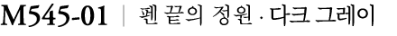M545 01 ￼ 펜 끝의 정원 ∙ 다크 그레이