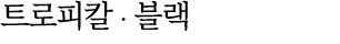 트로피칼 ∙ 블랙