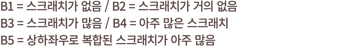 B1 = 스크래치가 없음 / B2 = 스크래치가 거의 없음 B3 = 스크래치가 많음 / B4 = 아주 많은 스크래치 B5 = 상하좌우로 복합된 스크래치가 아주 많음