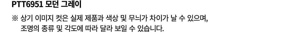 PTT6951 모던 그레이 ※ 상기 이미지 컷은 실제 제품과 색상 및 무늬가 차이가 날 수 있으며, 조명의 종류 및 각도에 따라 달라 보일 수 있습니다.