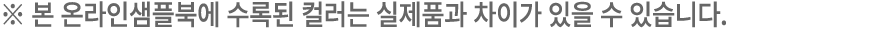 ※ 본 온라인샘플북에 수록된 컬러는 실제품과 차이가 있을 수 있습니다.
