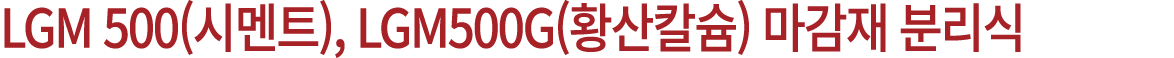 LGM 500(시멘트), LGM500G(황산칼슘) 마감재 분리식