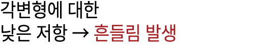 각변형에 대한 낮은 저항 → 흔들림 발생 