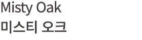 Misty Oak 미스티 오크