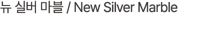 뉴 실버 마블 / New Silver Marble