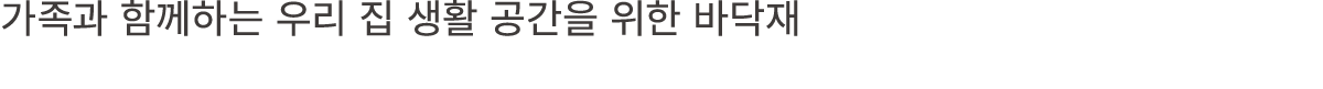 가족과 함께하는 우리 집 생활 공간을 위한 바닥재