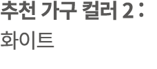 추천 가구 컬러 2 : 화이트