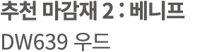 추천 마감재 2 : 베니프 DW639 우드